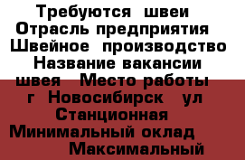 Требуются  швеи › Отрасль предприятия ­ Швейное  производство › Название вакансии ­ швея › Место работы ­ г. Новосибирск,  ул. Станционная › Минимальный оклад ­ 35 000 › Максимальный оклад ­ 45 000 - Новосибирская обл., Новосибирский р-н Работа » Вакансии   